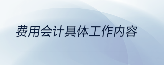 費(fèi)用會計(jì)具體工作內(nèi)容