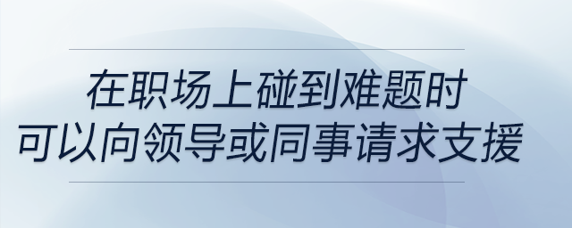 在職場上碰到難題時，可以適時地向上級或者同事尋求支援是解決問題