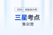 考前突擊！2024年初級會計考試三星考點集訓(xùn)營！