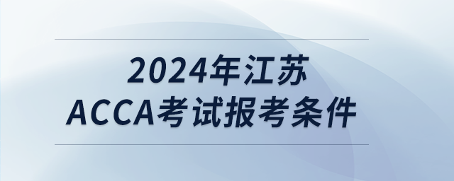 2024年江蘇acca考試報(bào)考條件 2024年江蘇acca考試報(bào)考條件