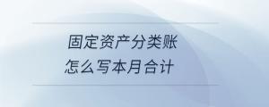 固定資產(chǎn)分類(lèi)賬怎么寫(xiě)本月合計(jì)