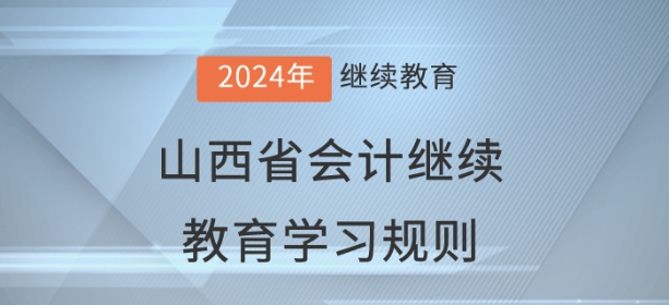 2024年山西省會(huì)計(jì)繼續(xù)教育學(xué)習(xí)規(guī)則 2024年山西省會(huì)計(jì)繼續(xù)教育學(xué)習(xí)規(guī)則