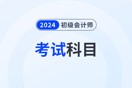 初級會計2024年考試內(nèi)容有什么？考幾科？