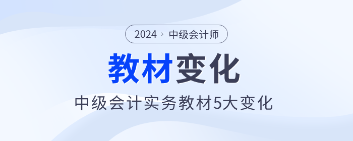 刪減一章！難度降低，2024年中級(jí)會(huì)計(jì)實(shí)務(wù)教材5大變化，快來(lái)了解
