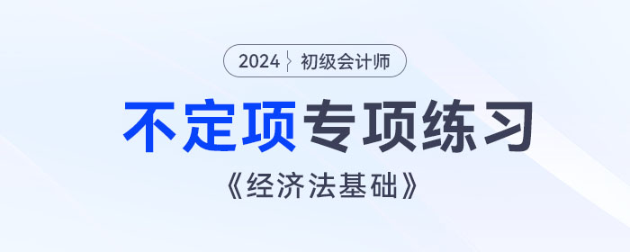 2024年初級會計《經(jīng)濟法基礎(chǔ)》不定項選擇題專項練習(xí) 2024年初級會計《經(jīng)濟法基礎(chǔ)》不定項選擇題專項練習(xí)
