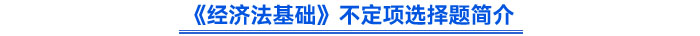 《經(jīng)濟法基礎(chǔ)》不定項選擇題簡介 《經(jīng)濟法基礎(chǔ)》不定項選擇題簡介