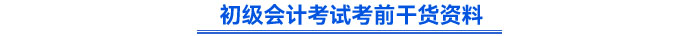 初級會計考試考前干貨資料 初級會計考試考前干貨資料