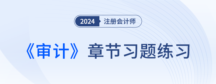 逐章鞏固！2024年注會(huì)審計(jì)章節(jié)習(xí)題，趕快打卡！