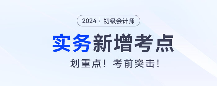 考前突擊！2024年《初級會計實務(wù)》新增考點復(fù)習(xí)