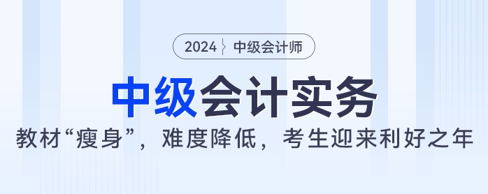 2024年中級(jí)會(huì)計(jì)實(shí)務(wù)教材大“瘦身”，難度降低，考生迎來(lái)利好之年