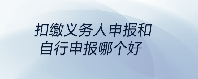 扣繳義務人申報和自行申報哪個好 扣繳義務人申報和自行申報哪個好