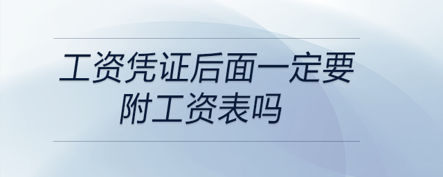 工資憑證后面一定要附工資表嗎 工資憑證后面一定要附工資表嗎