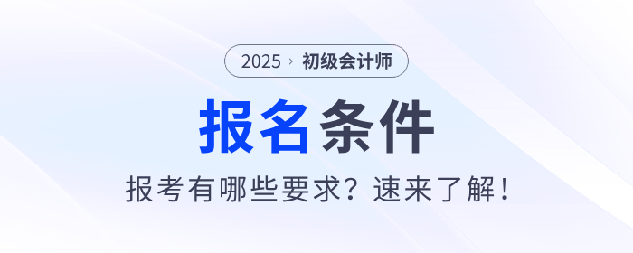 2025年初級會計證考試報名條件是什么？速來了解！