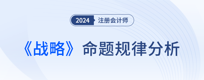 命題規(guī)律總結(jié)！預(yù)測(cè)24年注會(huì)戰(zhàn)略考試各章分值及重要考點(diǎn)