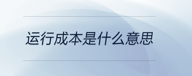 運(yùn)行成本是什么意思 運(yùn)行成本是什么意思