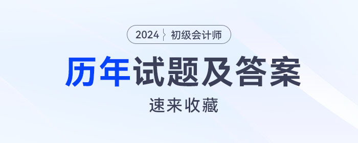 初級會計(jì)師考試歷年試題及答案已出，速來收藏！