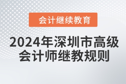 2024年深圳市高級會計師繼續(xù)教育學習規(guī)則 2024年深圳市高級會計師繼續(xù)教育學習規(guī)則