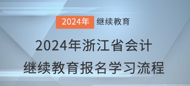 2024年浙江省會(huì)計(jì)繼續(xù)教育報(bào)名學(xué)習(xí)流程 2024年浙江省會(huì)計(jì)繼續(xù)教育報(bào)名學(xué)習(xí)流程