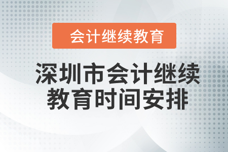 2024年深圳市會(huì)計(jì)繼續(xù)教育時(shí)間安排 2024年深圳市會(huì)計(jì)繼續(xù)教育時(shí)間安排