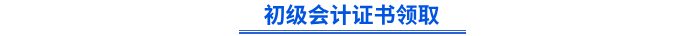 初級(jí)會(huì)計(jì)證書領(lǐng)取