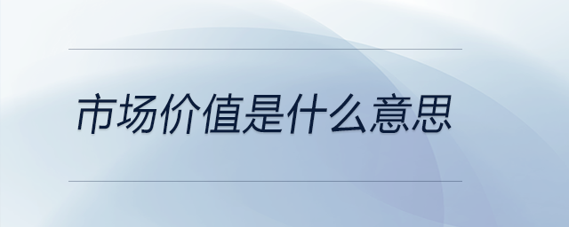 市場價值是什么意思 市場價值是什么意思