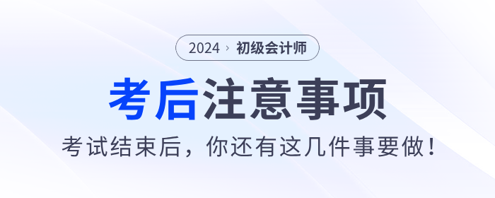 注意！2024年初級(jí)會(huì)計(jì)考試結(jié)束后，你還有這幾件事要做！