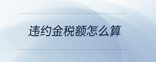 違約金稅額怎么算 違約金稅額怎么算