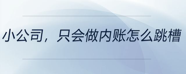 小公司，只會(huì)做內(nèi)賬怎么跳槽