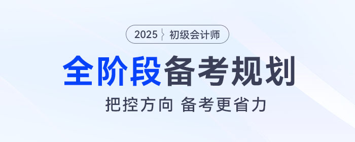 2025年初級會計全階段備考規(guī)劃來了，把控方向，備考更省力！