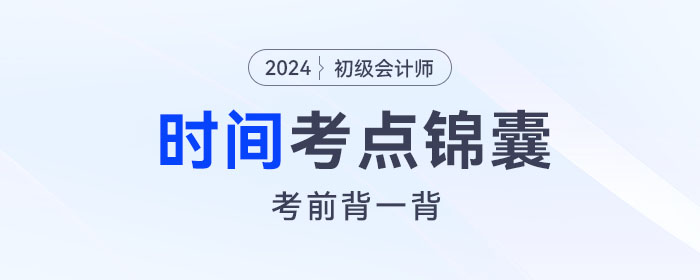 考前背誦！2024年初級會計《經(jīng)濟法基礎(chǔ)》關(guān)于“時間”考點錦囊
