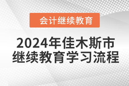 2024年黑龍江省佳木斯市會(huì)計(jì)繼續(xù)教育學(xué)習(xí)流程 2024年黑龍江省佳木斯市會(huì)計(jì)繼續(xù)教育學(xué)習(xí)流程