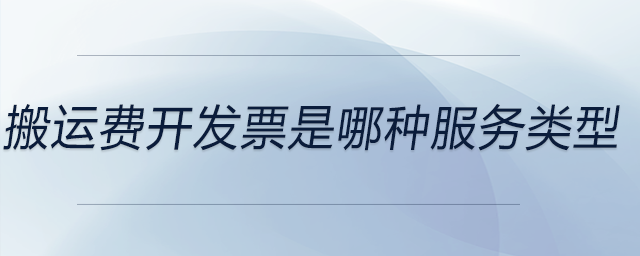 搬運(yùn)費(fèi)開發(fā)票是哪種服務(wù)類型 搬運(yùn)費(fèi)開發(fā)票是哪種服務(wù)類型