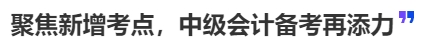 中級(jí)會(huì)計(jì)聚焦新增考點(diǎn)，中級(jí)會(huì)計(jì)備考再添力