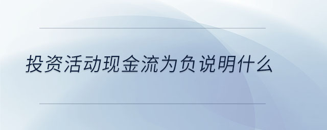 投資活動(dòng)現(xiàn)金流為負(fù)說明什么 投資活動(dòng)現(xiàn)金流為負(fù)說明什么
