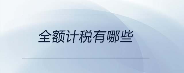 全額計(jì)稅有哪些 全額計(jì)稅有哪些