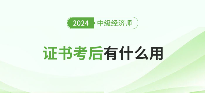 中級經(jīng)濟(jì)師證書考完有什么用？