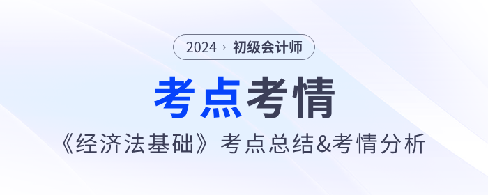 2024年初級會計《經(jīng)濟法基礎(chǔ)》第一批次考點總結(jié)及考情分析 2024年初級會計《經(jīng)濟法基礎(chǔ)》第一批次考點總結(jié)及考情分析