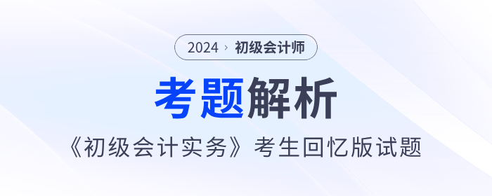 2024年《初級(jí)會(huì)計(jì)實(shí)務(wù)》考題解析5.18第一批次_考生回憶版