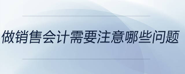 做銷售會(huì)計(jì)需要注意哪些問(wèn)題 做銷售會(huì)計(jì)需要注意哪些問(wèn)題