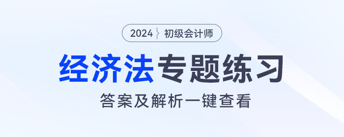 2024年初級會計《經(jīng)濟(jì)法基礎(chǔ)》專題練習(xí)大匯總，內(nèi)附答案及解析！