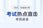 考情速遞！2024年初級會計考試開考，全程熱點(diǎn)直擊！