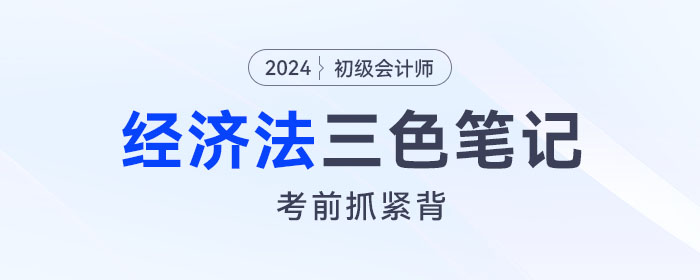 2024年初級會(huì)計(jì)《經(jīng)濟(jì)法基礎(chǔ)》三色筆記！考前背一背！