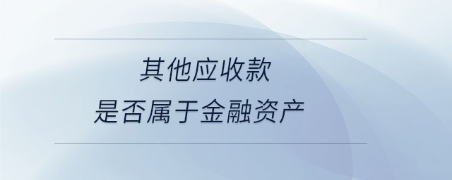 其他應(yīng)收款是否屬于金融資產(chǎn) 其他應(yīng)收款是否屬于金融資產(chǎn)