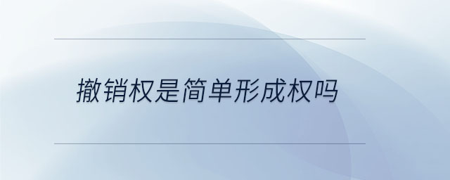 撤銷權(quán)是簡(jiǎn)單形成權(quán)嗎