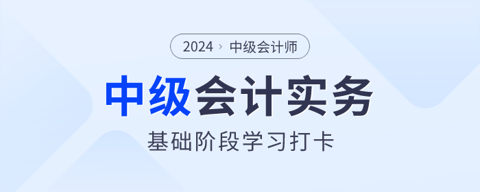 夯實基礎(chǔ)！2024年《中級會計實務》基礎(chǔ)階段知識點學習打卡