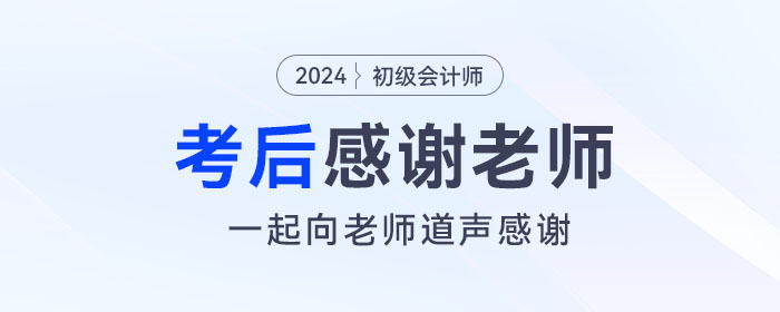 2024年初級(jí)會(huì)計(jì)考后，一起向老師們道聲感謝！