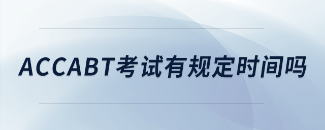 accabt考試有規(guī)定時(shí)間嗎 accabt考試有規(guī)定時(shí)間嗎