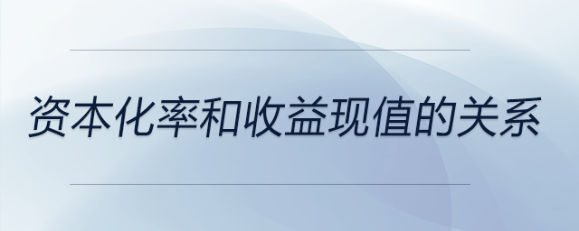 資本化率和收益現值的關系 資本化率和收益現值的關系