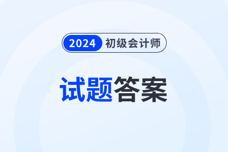 2024年初級會(huì)計(jì)考試題目及答案去哪里能找到？考生速看！