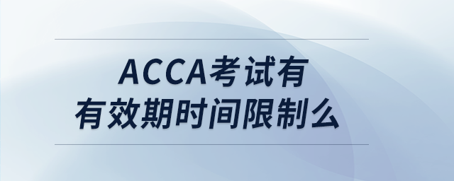 acca考試有有效期時間限制么 acca考試有有效期時間限制么